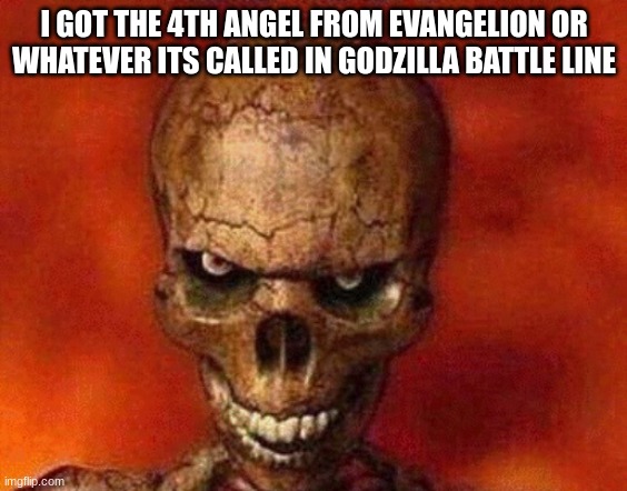 sketelon | I GOT THE 4TH ANGEL FROM EVANGELION OR WHATEVER ITS CALLED IN GODZILLA BATTLE LINE | image tagged in sketelon | made w/ Imgflip meme maker