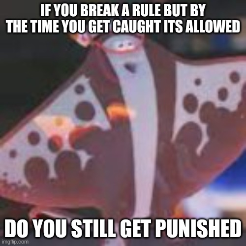 IF YOU BREAK A RULE BUT BY THE TIME YOU GET CAUGHT ITS ALLOWED; DO YOU STILL GET PUNISHED | made w/ Imgflip meme maker