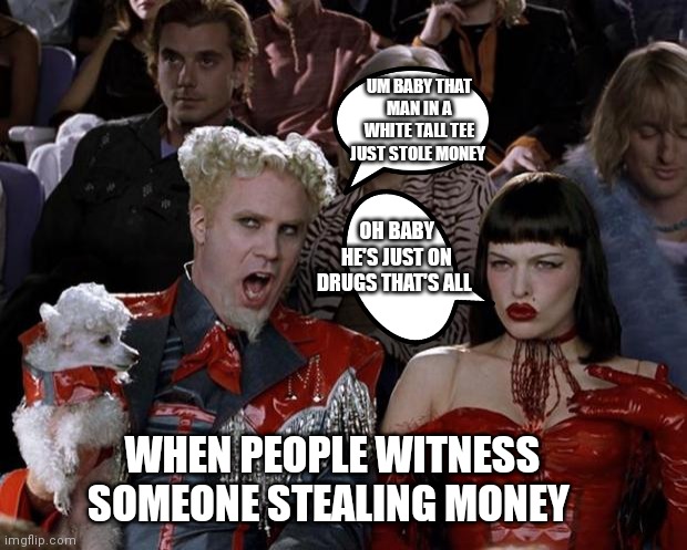 That's stereotyping | UM BABY THAT MAN IN A WHITE TALL TEE JUST STOLE MONEY; OH BABY HE'S JUST ON DRUGS THAT'S ALL; WHEN PEOPLE WITNESS SOMEONE STEALING MONEY | image tagged in memes,mugatu so hot right now,funny memes | made w/ Imgflip meme maker