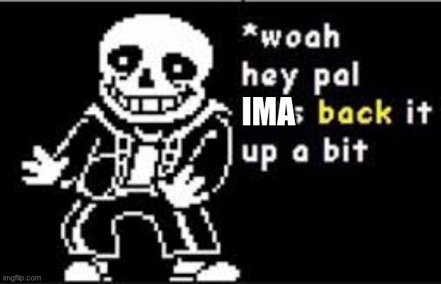 woah hey pal lets back it up a bit | IMA | image tagged in woah hey pal lets back it up a bit | made w/ Imgflip meme maker