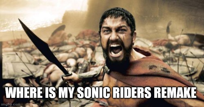 Let's go to war to get our remake | WHERE IS MY SONIC RIDERS REMAKE | image tagged in memes,sparta leonidas,funny memes | made w/ Imgflip meme maker