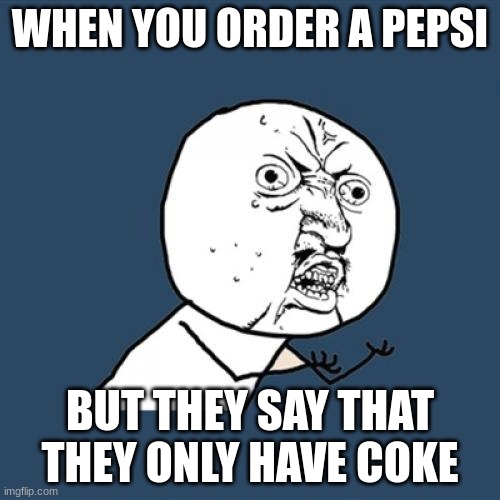 soda | WHEN YOU ORDER A PEPSI; BUT THEY SAY THAT THEY ONLY HAVE COKE | image tagged in memes,y u no | made w/ Imgflip meme maker