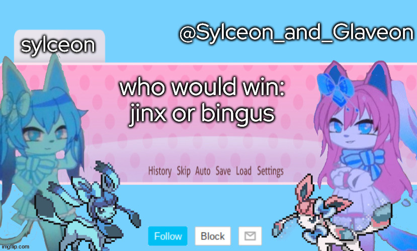 Sylceon_and_Glaveon 2.0 | who would win:
jinx or bingus | image tagged in sylceon_and_glaveon 2 0 | made w/ Imgflip meme maker