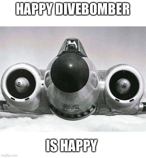 Happy Divebomber | HAPPY DIVEBOMBER; IS HAPPY | image tagged in happy,plane,airplane,nuclear bomb | made w/ Imgflip meme maker