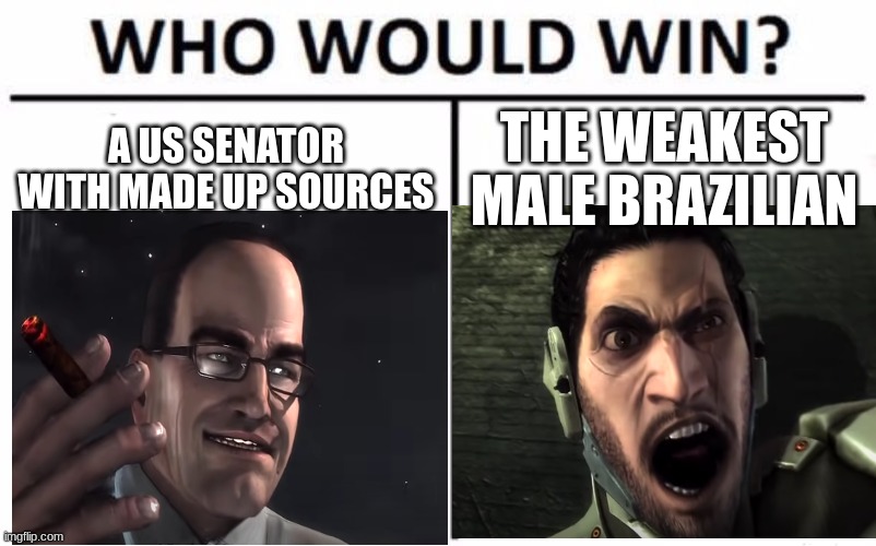 there will not be bloodshed | A US SENATOR WITH MADE UP SOURCES; THE WEAKEST MALE BRAZILIAN | image tagged in memes,metal gear,who would win | made w/ Imgflip meme maker