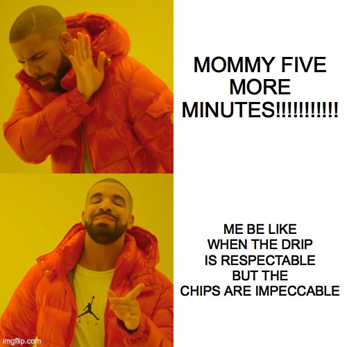 Drake Hotline Bling Meme | MOMMY FIVE MORE MINUTES!!!!!!!!!!! ME BE LIKE WHEN THE DRIP IS RESPECTABLE BUT THE CHIPS ARE IMPECCABLE | image tagged in memes,drake hotline bling | made w/ Imgflip meme maker