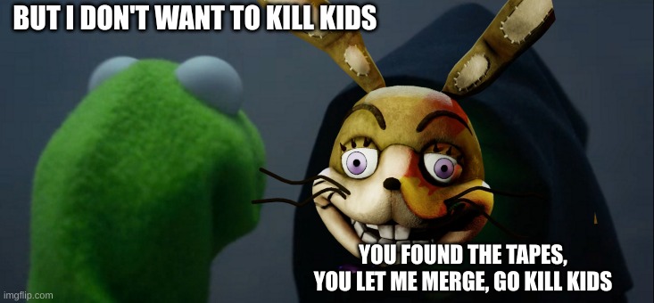 kutgfvy | BUT I DON'T WANT TO KILL KIDS; YOU FOUND THE TAPES, YOU LET ME MERGE, GO KILL KIDS | image tagged in fnaf,fnaf vr,vannessa,glitchtrap | made w/ Imgflip meme maker