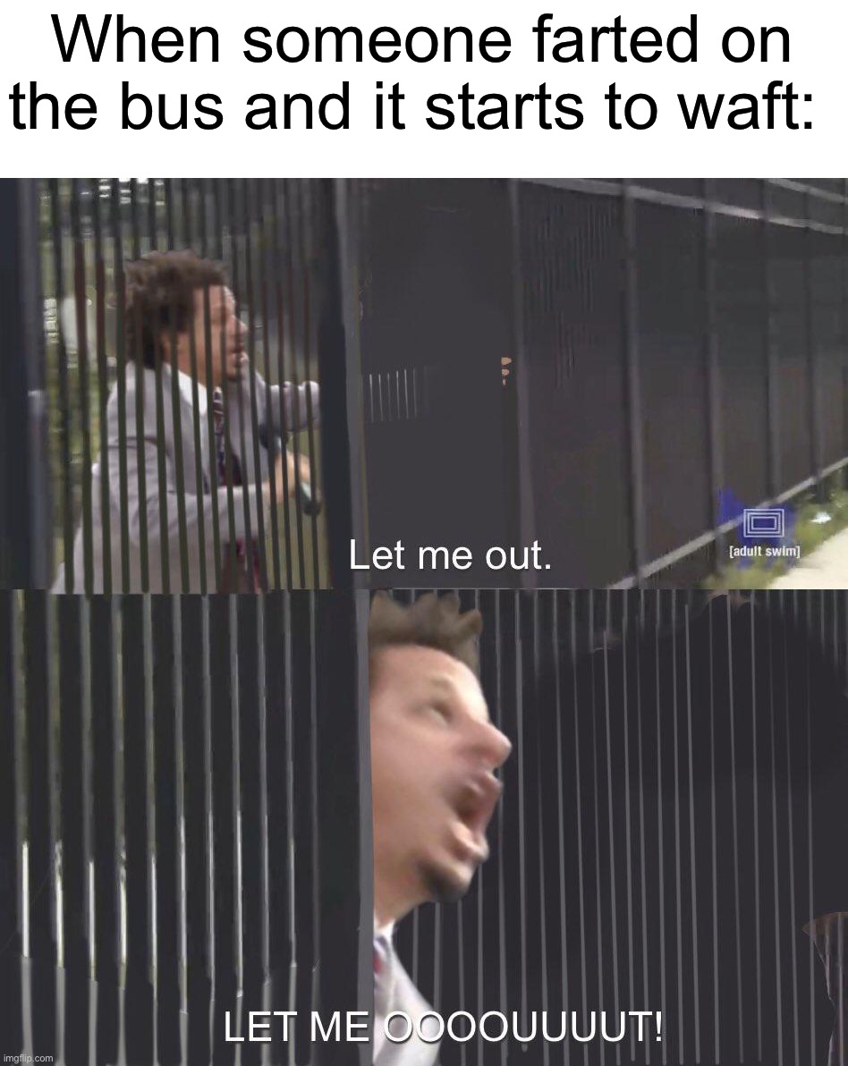 I would open the window and jump out | When someone farted on the bus and it starts to waft: | image tagged in let me out,memes,funny,true story,relatable memes,bus | made w/ Imgflip meme maker