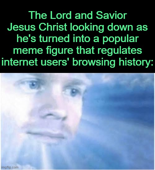. | The Lord and Savior Jesus Christ looking down as he's turned into a popular meme figure that regulates internet users' browsing history: | image tagged in in heaven looking down | made w/ Imgflip meme maker
