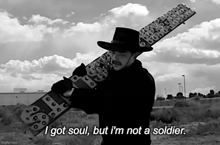 I Got Soul But I'm Not A Soldier | image tagged in i got soul but i'm not a soldier | made w/ Imgflip meme maker