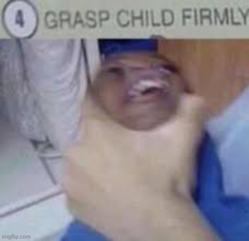 Grasp child firmly | image tagged in grasp child firmly | made w/ Imgflip meme maker