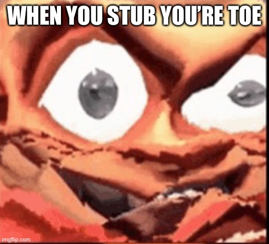Oof | WHEN YOU STUB YOU’RE TOE | image tagged in soldier from the popular game team fortress 2 | made w/ Imgflip meme maker