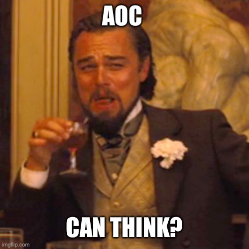 Laughing Leo Meme | AOC CAN THINK? | image tagged in memes,laughing leo | made w/ Imgflip meme maker