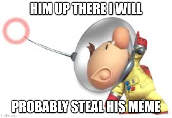 HIM UP THERE I WILL; PROBABLY STEAL HIS MEME | image tagged in memes,theft | made w/ Imgflip meme maker
