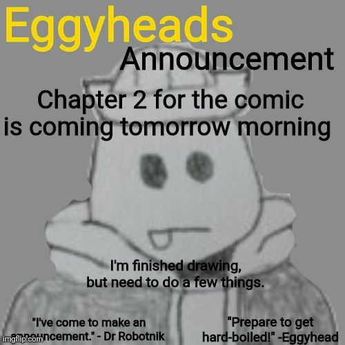 You'll never expect the ending tho | Chapter 2 for the comic is coming tomorrow morning; I'm finished drawing, but need to do a few things. | image tagged in eggyheads announcement 2 0 | made w/ Imgflip meme maker