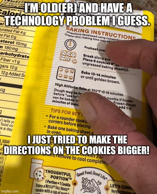 Oldish with a technology problem | I’M OLD(ER) AND HAVE A TECHNOLOGY PROBLEM I GUESS. I JUST TRIED TO MAKE THE DIRECTIONS ON THE COOKIES BIGGER! | image tagged in cookies,technology,losing,mind blown | made w/ Imgflip meme maker