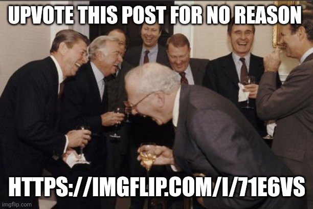 https://imgflip.com/i/71e6vs | UPVOTE THIS POST FOR NO REASON; HTTPS://IMGFLIP.COM/I/71E6VS | image tagged in memes,laughing men in suits | made w/ Imgflip meme maker