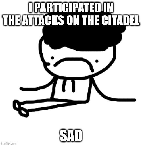 I PARTICIPATED IN THE ATTACKS ON THE CITADEL; SAD | made w/ Imgflip meme maker