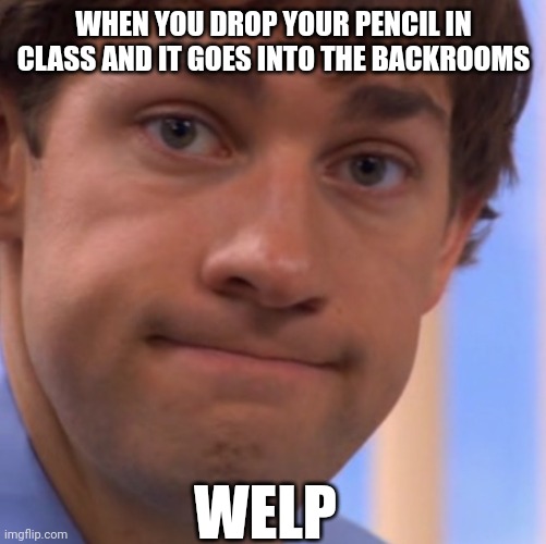 relatable | WHEN YOU DROP YOUR PENCIL IN CLASS AND IT GOES INTO THE BACKROOMS; WELP | image tagged in welp,i guess ill die | made w/ Imgflip meme maker