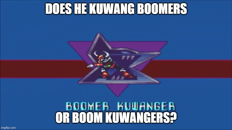 Boomer Kuwanger! | DOES HE KUWANG BOOMERS; OR BOOM KUWANGERS? | image tagged in boomer kuwanger | made w/ Imgflip meme maker