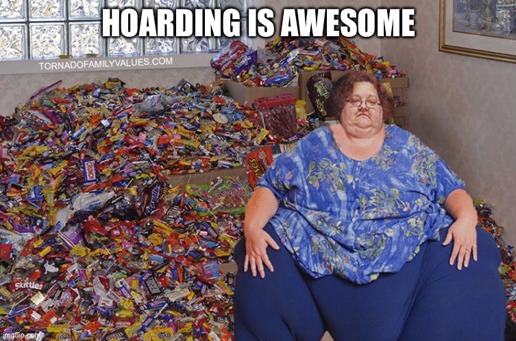 candy hoarder | HOARDING IS AWESOME | image tagged in candy hoarder | made w/ Imgflip meme maker