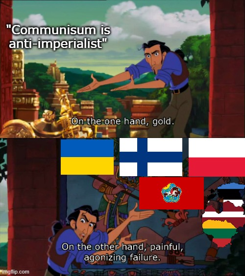 Actions speak louder than words | "Communisum is anti-imperialist" | image tagged in road to el dorado gold and failure,communism | made w/ Imgflip meme maker