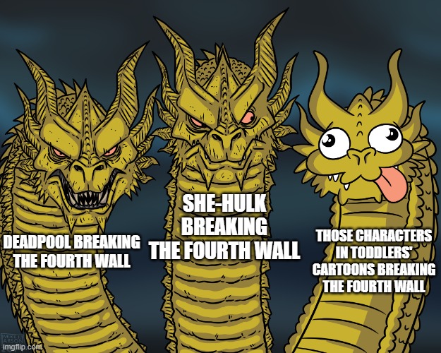 King Ghidorah | SHE-HULK BREAKING THE FOURTH WALL; THOSE CHARACTERS IN TODDLERS' CARTOONS BREAKING THE FOURTH WALL; DEADPOOL BREAKING THE FOURTH WALL | image tagged in king ghidorah | made w/ Imgflip meme maker