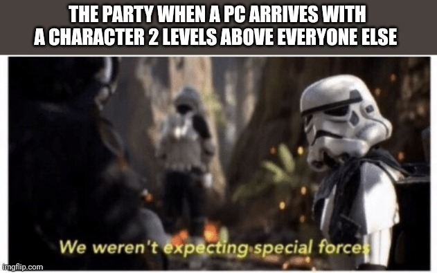 2 levels is too much | THE PARTY WHEN A PC ARRIVES WITH A CHARACTER 2 LEVELS ABOVE EVERYONE ELSE | image tagged in star wars special forces | made w/ Imgflip meme maker