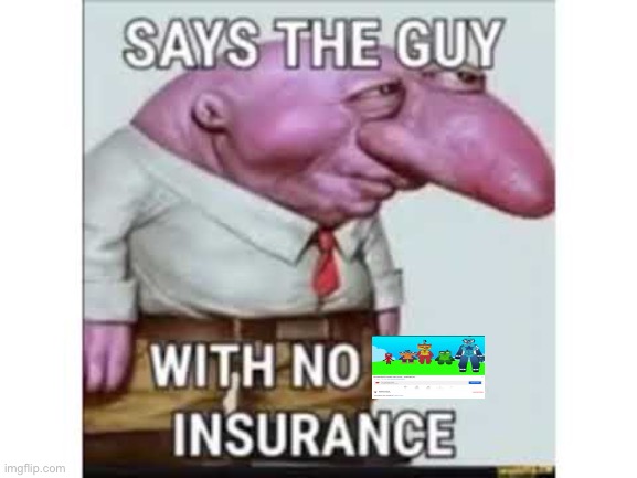 Says the guy with no car insurance | image tagged in says the guy with no car insurance | made w/ Imgflip meme maker
