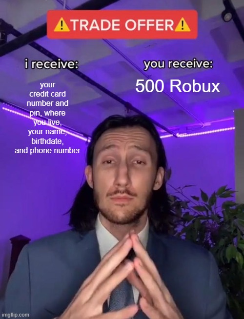 Trade Offer | your credit card number and pin, where you live, your name, birthdate, and phone number; 500 Robux | image tagged in trade offer | made w/ Imgflip meme maker