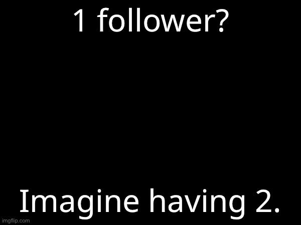 1 follower? Imagine having 2. | made w/ Imgflip meme maker