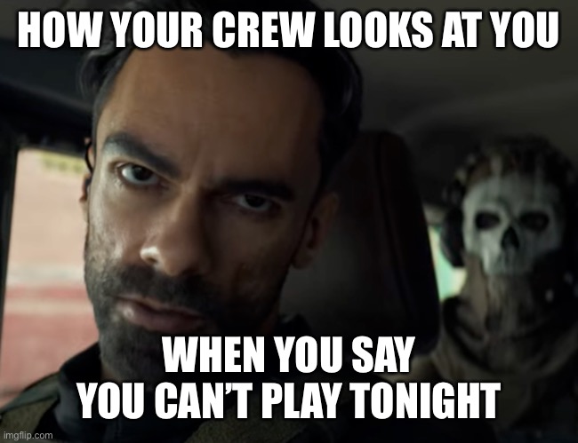 Modern Warfare 2 crew |  HOW YOUR CREW LOOKS AT YOU; WHEN YOU SAY YOU CAN’T PLAY TONIGHT | image tagged in mw2,modern warfare,crew,squad,xbox,ps5 | made w/ Imgflip meme maker