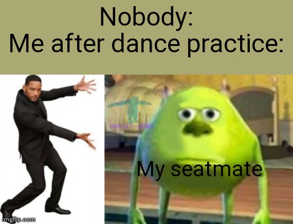 I love dance practice ? | Nobody:
Me after dance practice:; My seatmate | image tagged in dancing | made w/ Imgflip meme maker