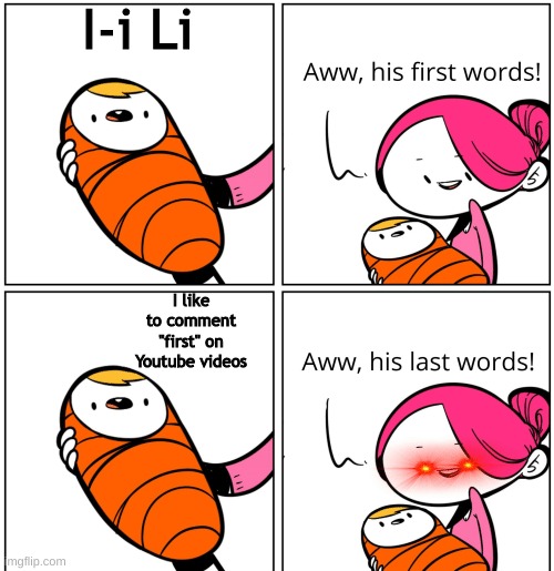 Aww, His Last Words | I-i Li; I like to comment "first" on Youtube videos | image tagged in aww his last words | made w/ Imgflip meme maker
