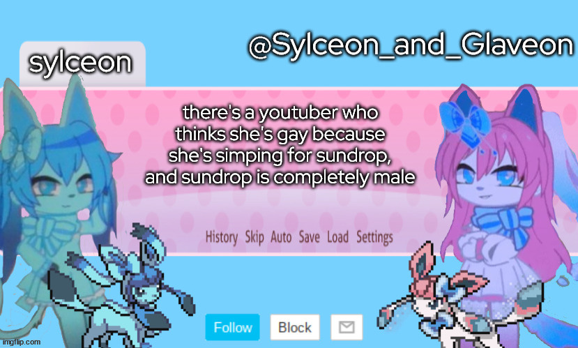 Sylceon_and_Glaveon 2.0 | there's a youtuber who thinks she's gay because she's simping for sundrop, and sundrop is completely male | image tagged in sylceon_and_glaveon 2 0 | made w/ Imgflip meme maker