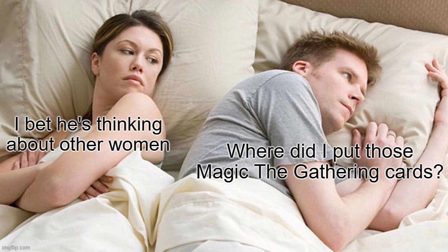 Your Wife vs Magic The Gathering, your choice | I bet he's thinking about other women; Where did I put those Magic The Gathering cards? | image tagged in memes,i bet he's thinking about other women | made w/ Imgflip meme maker