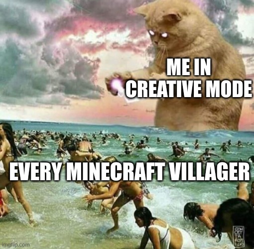 tbh | ME IN CREATIVE MODE; EVERY MINECRAFT VILLAGER | image tagged in giant cat on beach,minecraft | made w/ Imgflip meme maker