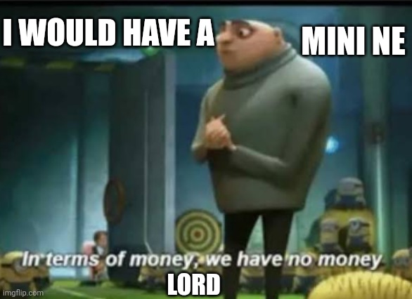 In terms of money | MINI NE; I WOULD HAVE A; LORD | image tagged in in terms of money | made w/ Imgflip meme maker