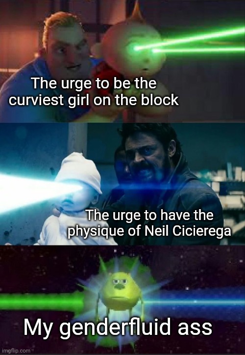 ✌✌✌ | The urge to be the curviest girl on the block; The urge to have the physique of Neil Cicierega; My genderfluid ass | image tagged in laser babies to mike wazowski | made w/ Imgflip meme maker