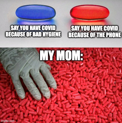 Blue or red pill | SAY YOU HAVE COVID BECAUSE OF BAD HYGIENE; SAY YOU HAVE COVID BECAUSE OF THE PHONE; MY MOM: | image tagged in blue or red pill | made w/ Imgflip meme maker