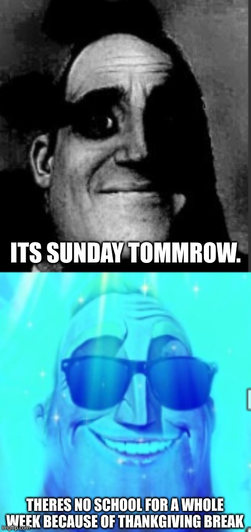 LETS GOOO | ITS SUNDAY TOMMROW. THERES NO SCHOOL FOR A WHOLE WEEK BECAUSE OF THANKGIVING BREAK | image tagged in thanksgiving,break,mr incredible uncanny,mr incredible becoming canny | made w/ Imgflip meme maker