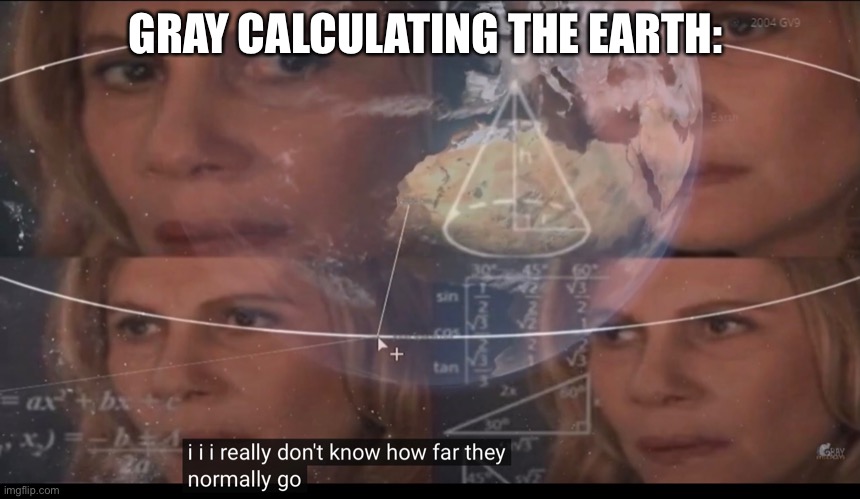 He tried | GRAY CALCULATING THE EARTH: | image tagged in gray | made w/ Imgflip meme maker