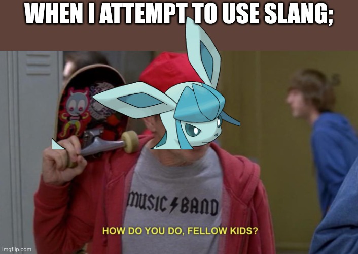 WHEN I ATTEMPT TO USE SLANG; | image tagged in how do you do fellow kids | made w/ Imgflip meme maker