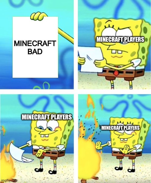 Minecraft is dee best!!!!!!! | MINECRAFT BAD; MINECRAFT PLAYERS; MINECRAFT PLAYERS; MINECRAFT PLAYERS | image tagged in spongebob burning paper | made w/ Imgflip meme maker