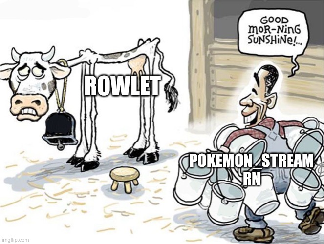 Seriously, do I need to ban Rowlet now? | ROWLET; POKEMON_STREAM RN | image tagged in milking the cow,memes,pokemon,funny,rowlet,why are you reading this | made w/ Imgflip meme maker