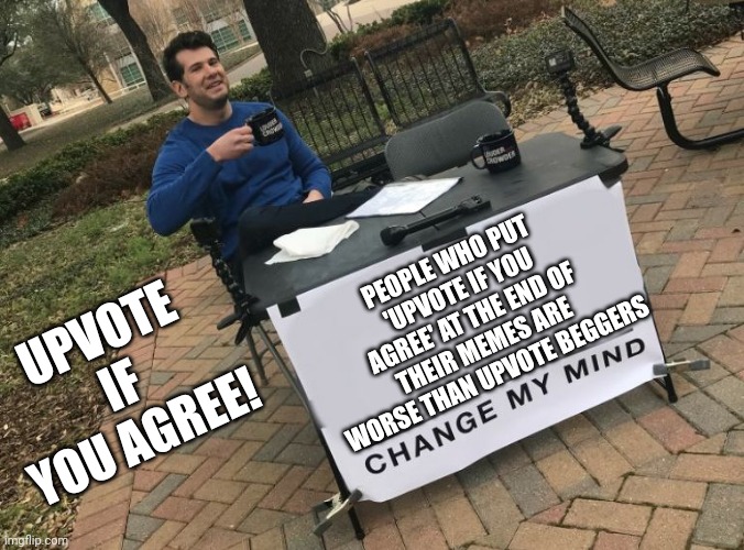Upvote if you agree | UPVOTE IF YOU AGREE! PEOPLE WHO PUT 'UPVOTE IF YOU AGREE' AT THE END OF THEIR MEMES ARE WORSE THAN UPVOTE BEGGERS | image tagged in change my mind crowder | made w/ Imgflip meme maker
