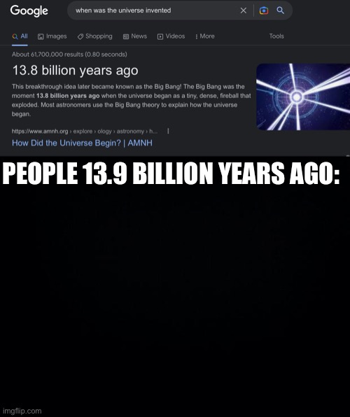 Get it? | PEOPLE 13.9 BILLION YEARS AGO: | image tagged in black background,dad joke | made w/ Imgflip meme maker