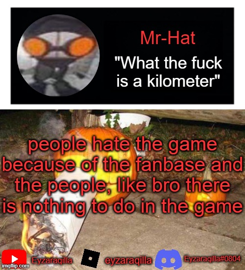 Mr-Hat announcement template | people hate the game because of the fanbase and the people, like bro there is nothing to do in the game | image tagged in mr-hat announcement template | made w/ Imgflip meme maker