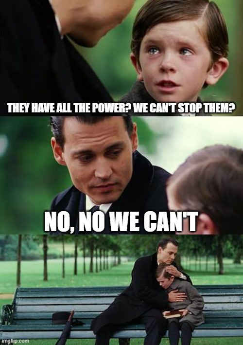 no | THEY HAVE ALL THE POWER? WE CAN'T STOP THEM? NO, NO WE CAN'T | image tagged in memes,finding neverland | made w/ Imgflip meme maker