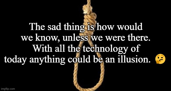 lynch rope | The sad thing is how would we know, unless we were there. With all the technology of today anything could be an illusion. 🤔 | image tagged in lynch rope | made w/ Imgflip meme maker